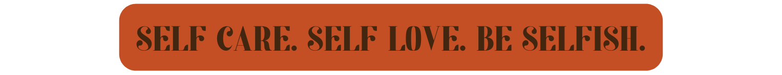 Self Care Self Love Be Selfish